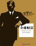 全球財富最新章節列表,全球財富全文閱讀