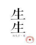 生生最新章節列表,生生全文閱讀