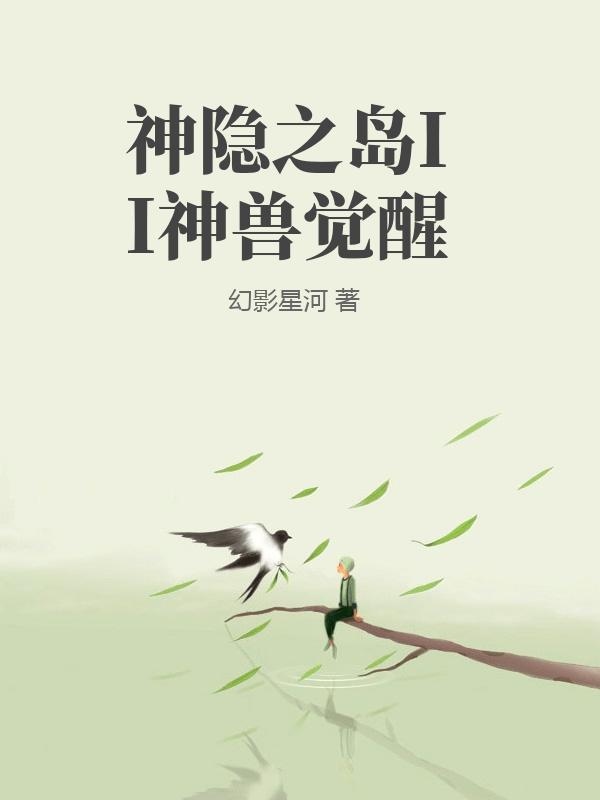神隱之島II神獸覺醒最新章節列表,神隱之島II神獸覺醒全文閱讀