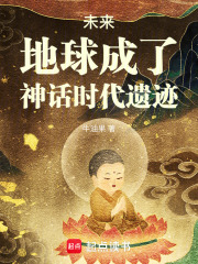 未來，地球成了神話時代遺蹟最新章節列表,未來，地球成了神話時代遺蹟全文閱讀