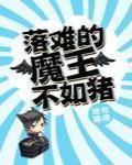 落難的魔王不如豬最新章節列表,落難的魔王不如豬全文閱讀