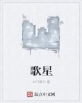 歌星最新章節列表,歌星全文閱讀