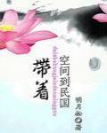 帶着空間到民國最新章節列表,帶着空間到民國全文閱讀